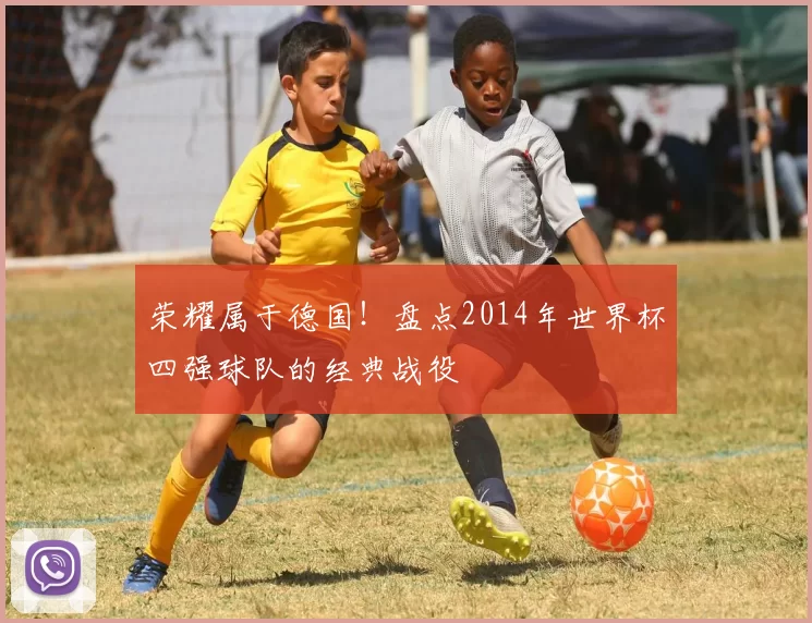 荣耀属于德国!盘点2014年世界杯四强球队的经典战役