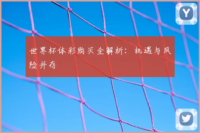 世界杯体彩购买全解析:机遇与风险并存