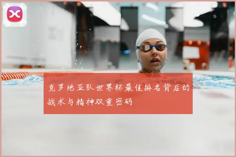 克罗地亚队世界杯最佳排名背后的战术与精神双重密码