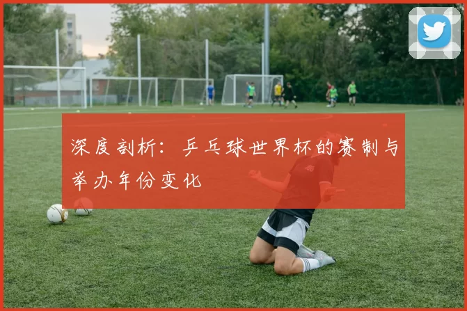 深度剖析：乒乓球世界杯的赛制与举办年份变化