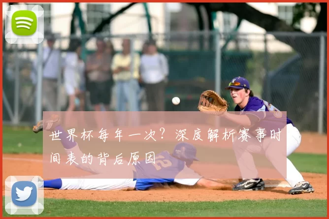 世界杯每年一次?深度解析赛事时间表的背后原因