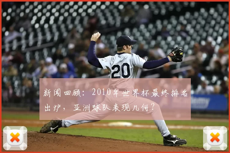 新闻回顾:2010年世界杯最终排名出炉,亚洲球队表现几何?