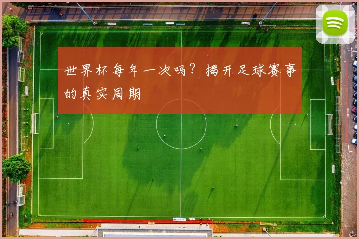 世界杯每年一次吗？揭开足球赛事的真实周期
