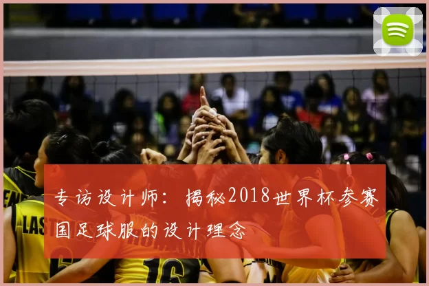 专访设计师:揭秘2018世界杯参赛国足球服的设计理念