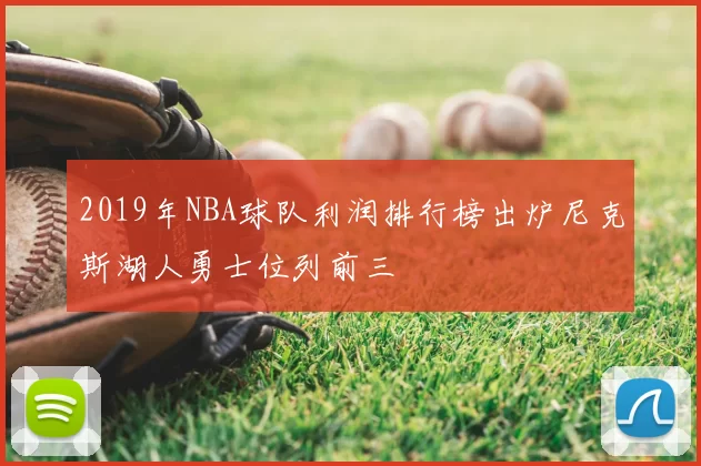 2019年NBA球队利润排行榜出炉尼克斯湖人勇士位列前三