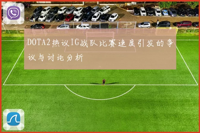 DOTA2热议IG战队比赛速度引发的争议与讨论分析