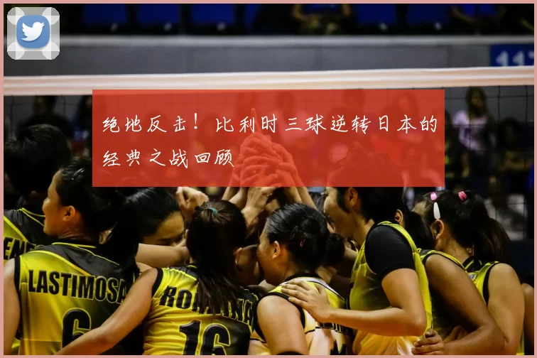 绝地反击!比利时三球逆转日本的经典之战回顾