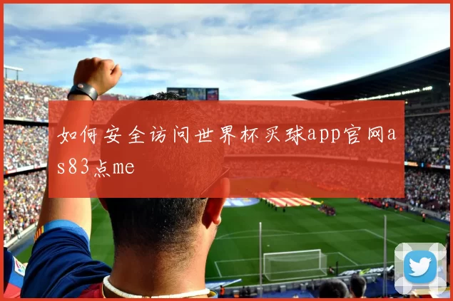 如何安全访问世界杯买球app官网as83点me