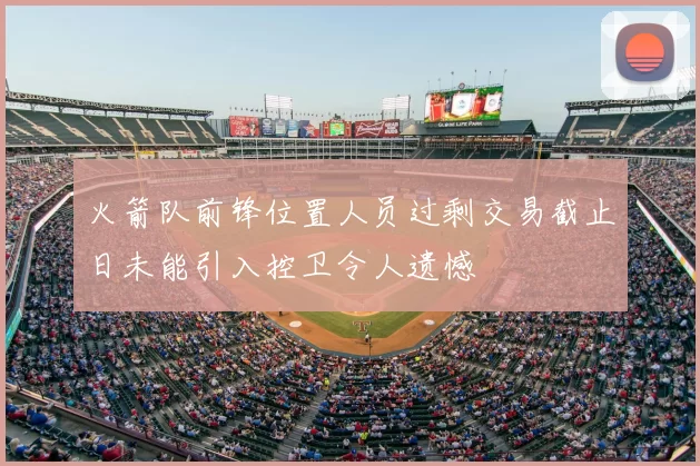 火箭队前锋位置人员过剩交易截止日未能引入控卫令人遗憾