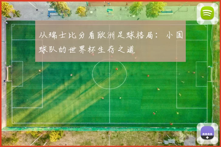 从瑞士比分看欧洲足球格局:小国球队的世界杯生存之道