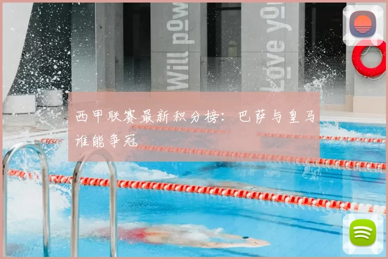 西甲联赛最新积分榜:巴萨与皇马谁能争冠