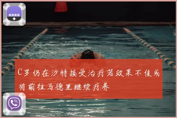 C罗仍在沙特接受治疗若效果不佳或将前往马德里继续疗养