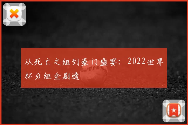 从死亡之组到豪门盛宴：2022世界杯分组全剧透