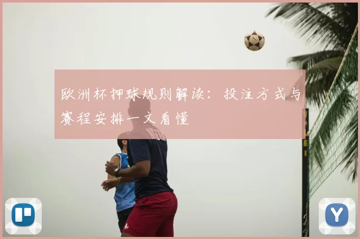 欧洲杯押球规则解读:投注方式与赛程安排一文看懂