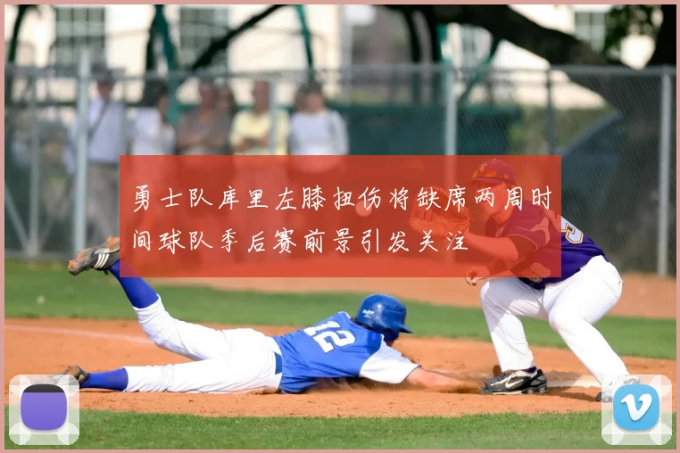 勇士队库里左膝扭伤将缺席两周时间球队季后赛前景引发关注