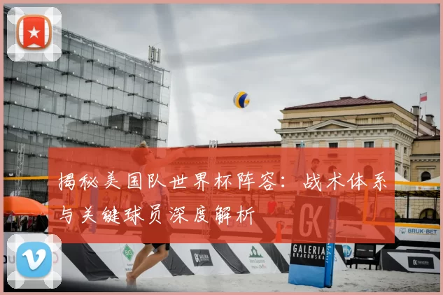 揭秘美国队世界杯阵容:战术体系与关键球员深度解析