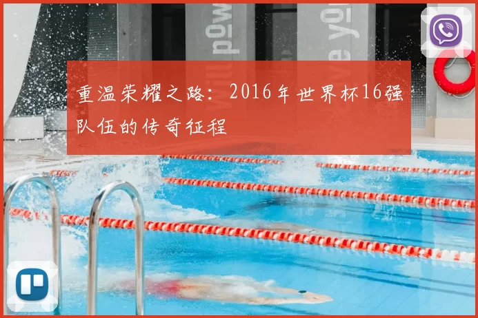 重温荣耀之路:2016年世界杯16强队伍的传奇征程