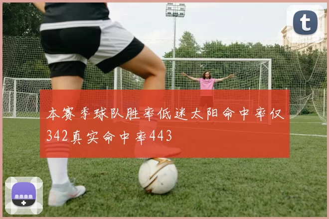 本赛季球队胜率低迷太阳命中率仅342真实命中率443
