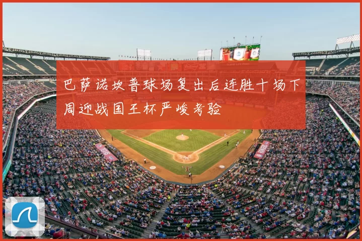 巴萨诺坎普球场复出后连胜十场下周迎战国王杯严峻考验