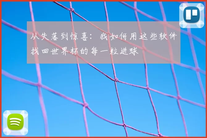 从失落到惊喜：我如何用这些软件找回世界杯的每一粒进球