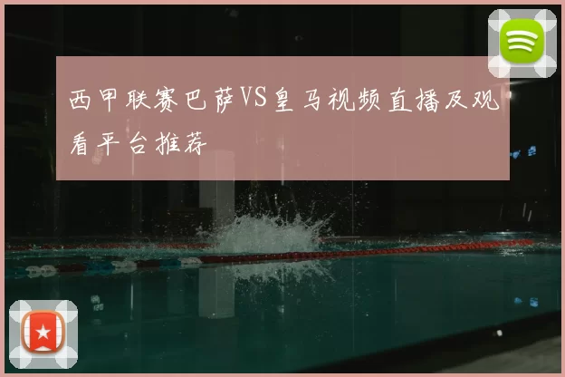 西甲联赛巴萨VS皇马视频直播及观看平台推荐
