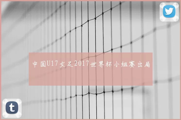中国U17女足2017世界杯小组赛出局