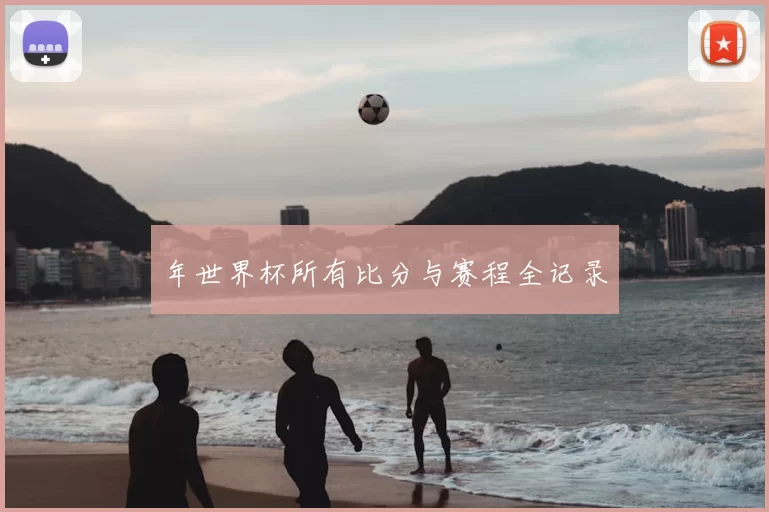 年世界杯所有比分与赛程全记录