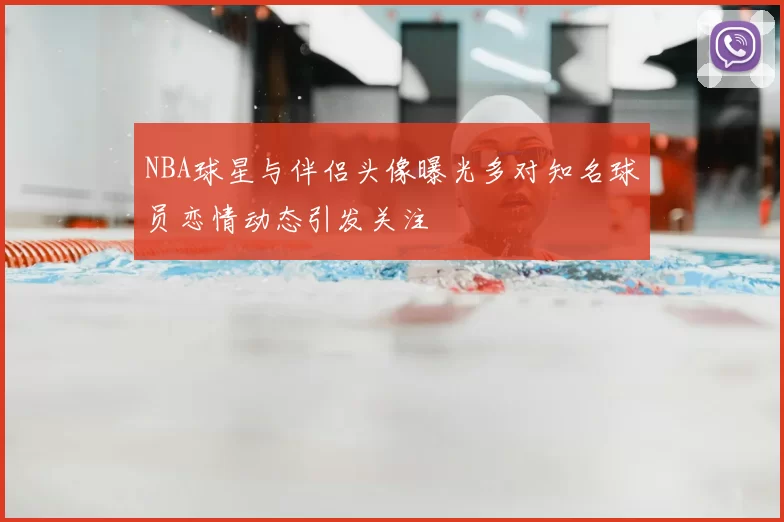 NBA球星与伴侣头像曝光多对知名球员恋情动态引发关注