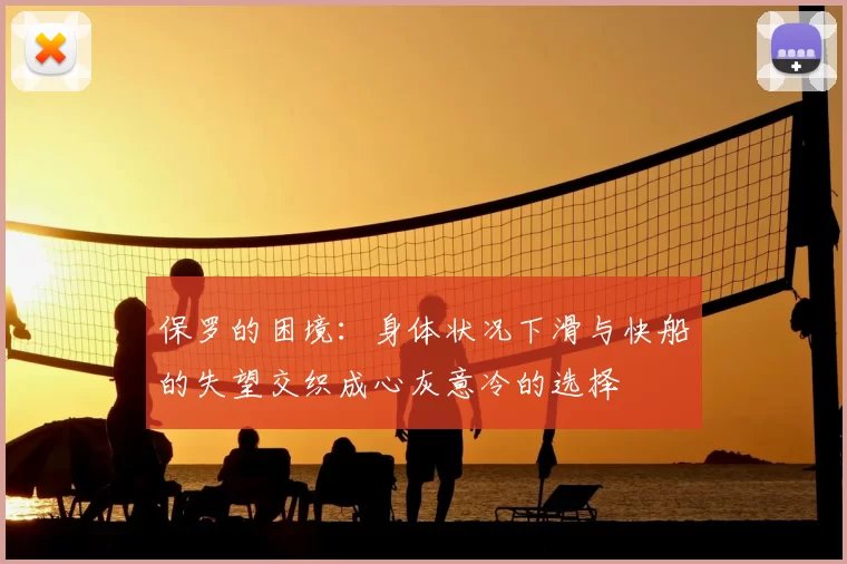 保罗的困境:身体状况下滑与快船的失望交织成心灰意冷的选择