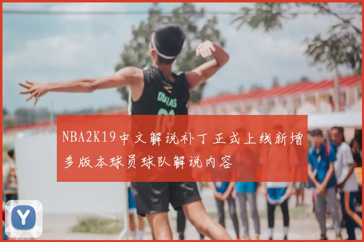 NBA2K19中文解说补丁正式上线新增多版本球员球队解说内容