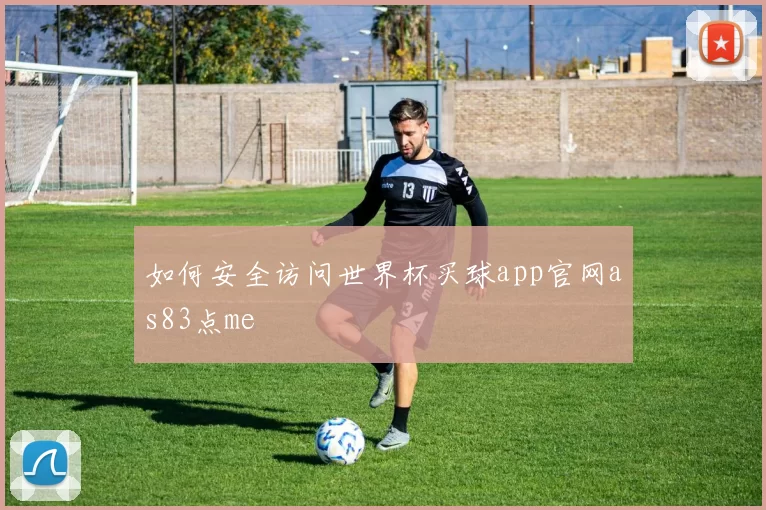 如何安全访问世界杯买球app官网as83点me