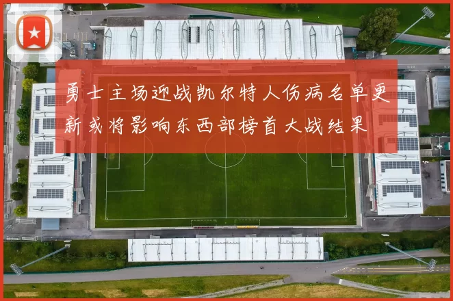 勇士主场迎战凯尔特人伤病名单更新或将影响东西部榜首大战结果