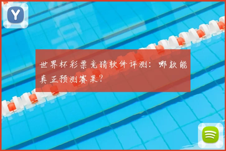 世界杯彩票竞猜软件评测:哪款能真正预测赛果?