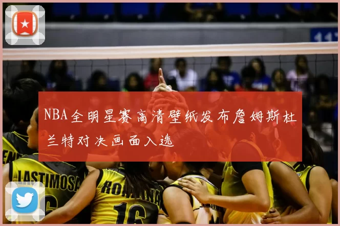 NBA全明星赛高清壁纸发布詹姆斯杜兰特对决画面入选