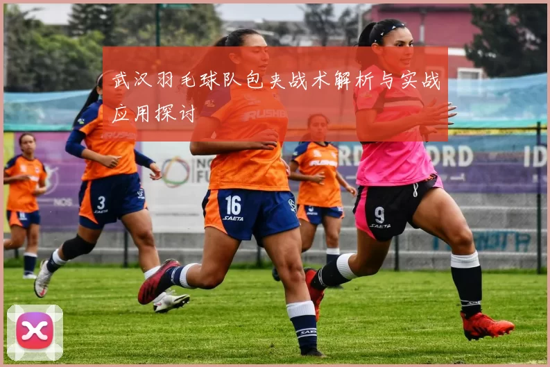 武汉羽毛球队包夹战术解析与实战应用探讨