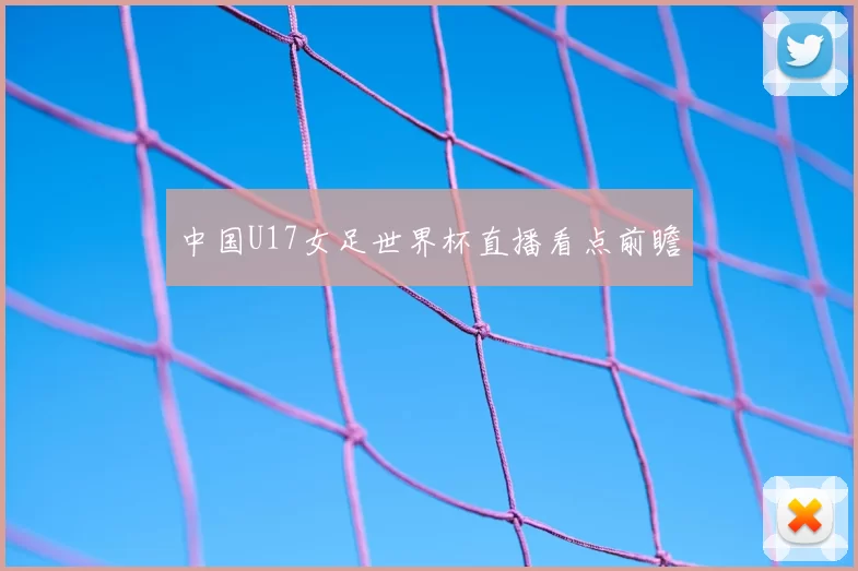 中国U17女足世界杯直播看点前瞻