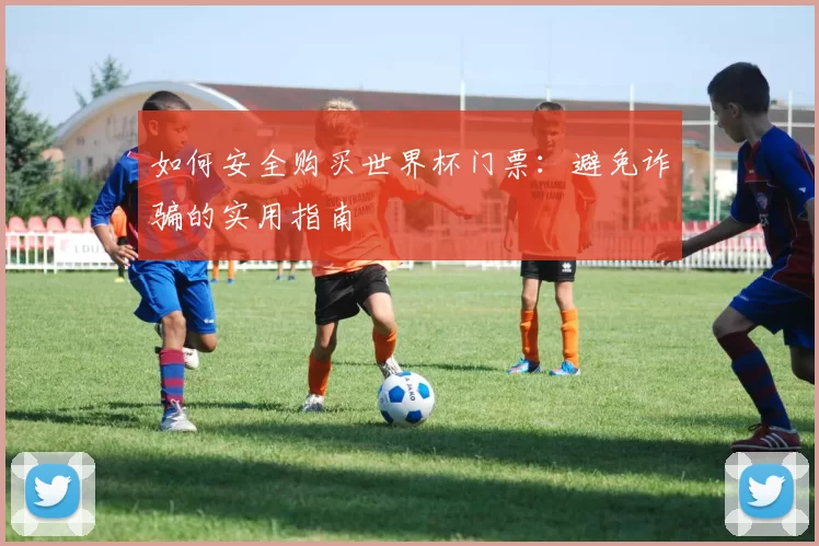如何安全购买世界杯门票：避免诈骗的实用指南