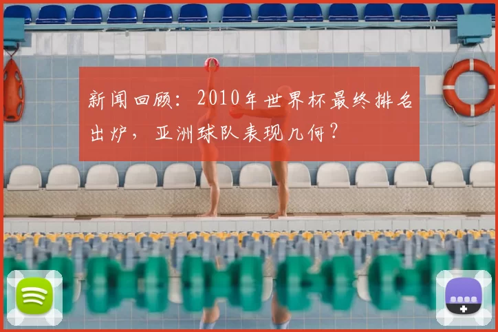新闻回顾：2010年世界杯最终排名出炉，亚洲球队表现几何？