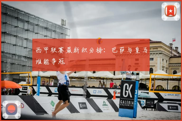 西甲联赛最新积分榜:巴萨与皇马谁能争冠