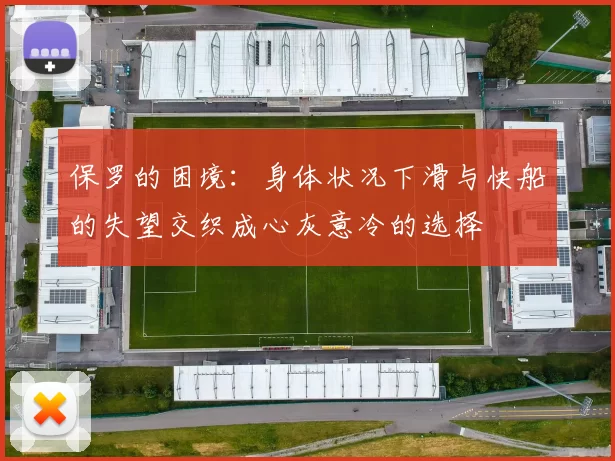 保罗的困境：身体状况下滑与快船的失望交织成心灰意冷的选择