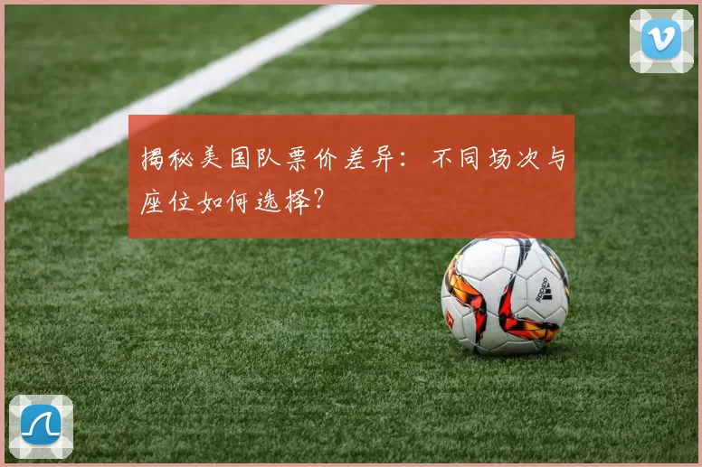 揭秘美国队票价差异：不同场次与座位如何选择？