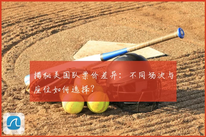 揭秘美国队票价差异：不同场次与座位如何选择？
