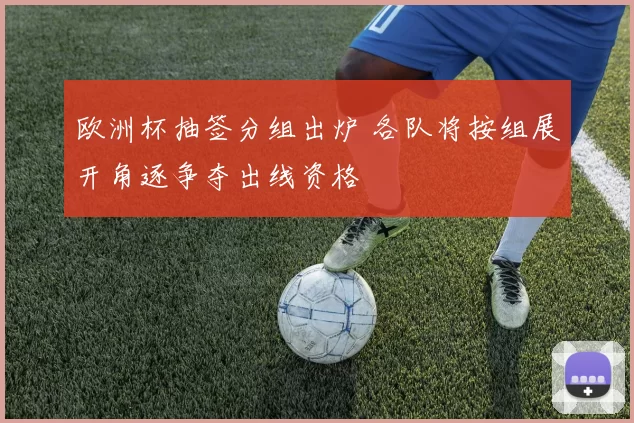 欧洲杯抽签分组出炉 各队将按组展开角逐争夺出线资格