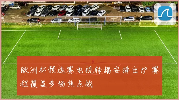 欧洲杯预选赛电视转播安排出炉 赛程覆盖多场焦点战