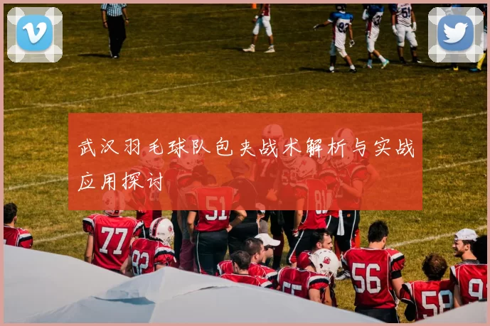 武汉羽毛球队包夹战术解析与实战应用探讨